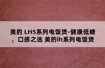 美的 LH5系列电饭煲-健康低糖，口感之选 美的ih系列电饭煲